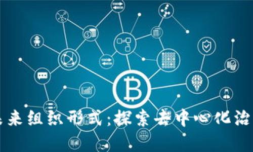 区块链的未来组织形式：探索去中心化治理的新范式