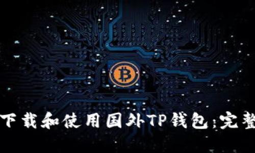 如何下载和使用国外TP钱包：完整指南