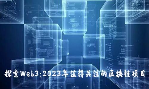 探索Web3：2023年值得关注的区块链项目