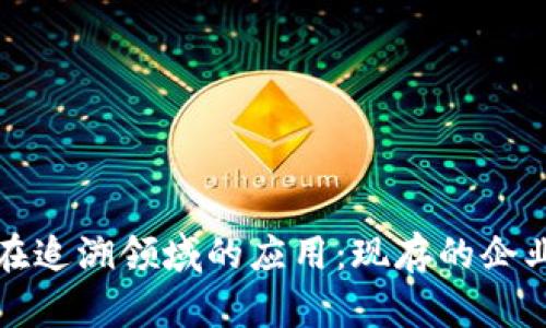 区块链技术在追溯领域的应用：现存的企业与发展趋势