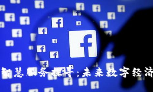 区块链的智慧服务探寻：未来数字经济的助推器