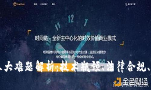 区块链三大难题解析：技术瓶颈、法律合规、用户信任