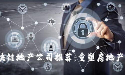 2023年区块链地产公司推荐：重塑房地产行业的未来