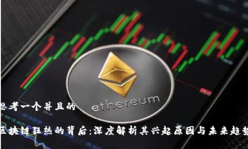 思考一个并且的

区块链狂热的背后：深度解析其兴起原因与未来趋势