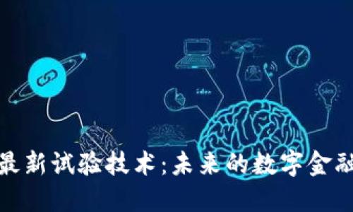 探索区块链最新试验技术：未来的数字金融与数据安全