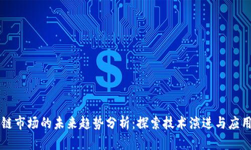 区块链市场的未来趋势分析：探索技术演进与应用前景