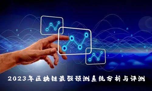 2023年区块链最强预测系统分析与评测