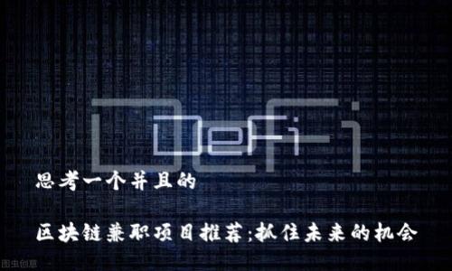 思考一个并且的

区块链兼职项目推荐：抓住未来的机会