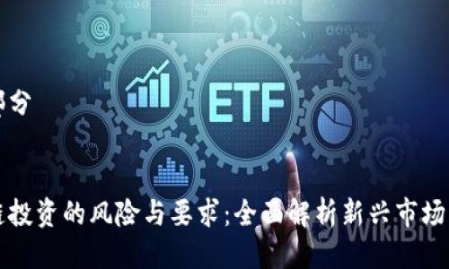 第一部分


区块链投资的风险与要求：全面解析新兴市场的挑战