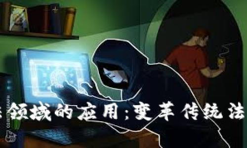 区块链在司法领域的应用：变革传统法律体系的利器