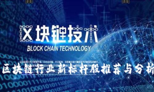 区块链行业新标杆股推荐与分析