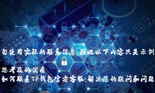 勿使用实际的联系信息，因此以下内容只是示例

思考及的优质
如何联系TP钱包官方客服：解决您的疑问和问题