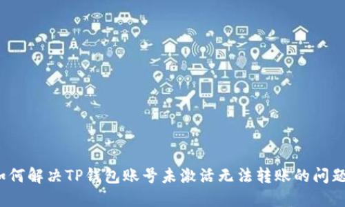 如何解决TP钱包账号未激活无法转账的问题？