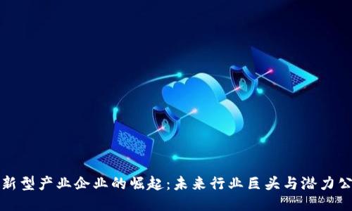 区块链新型产业企业的崛起：未来行业巨头与潜力公司揭秘