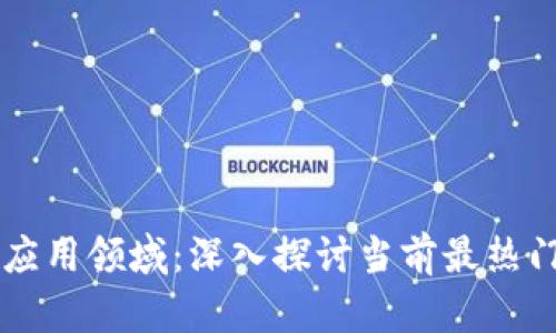 区块链技术的应用领域：深入探讨当前最热门的区块链应用