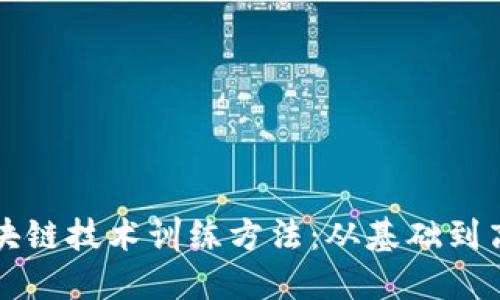 探索区块链技术训练方法：从基础到高级应用