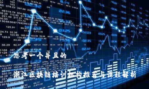 思考一个并且的

浙江区块链培训机构推荐与课程解析