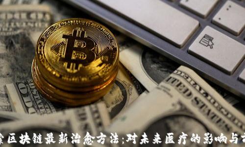 
探索区块链最新治愈方法：对未来医疗的影响与前景