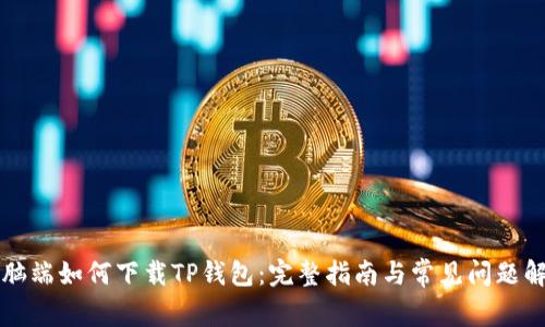 电脑端如何下载TP钱包：完整指南与常见问题解答