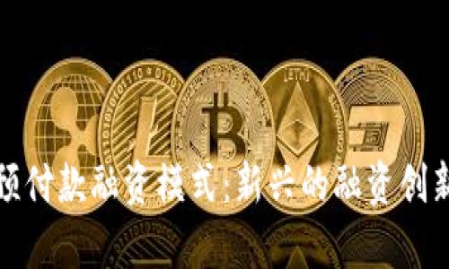 探索区块链预付款融资模式：新兴的融资创新与应用前景