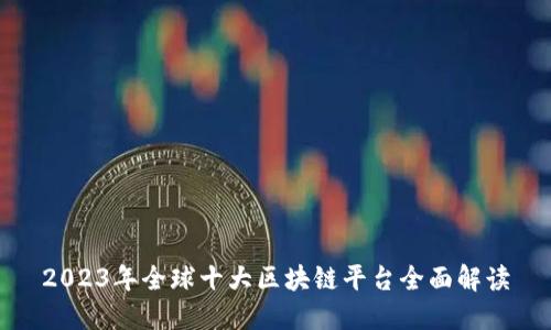 2023年全球十大区块链平台全面解读