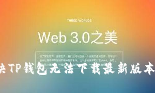 如何解决TP钱包无法下载最新版本的问题？