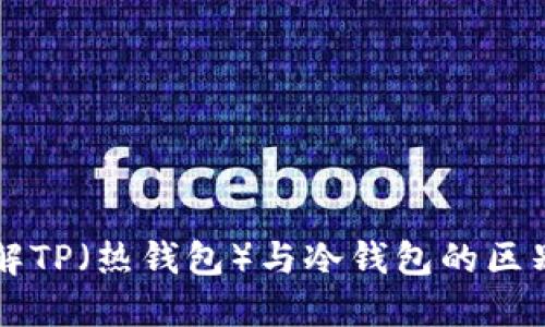 深入理解TP（热钱包）与冷钱包的区别与应用