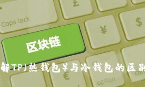 深入理解TP（热钱包）与冷钱包的区别与应用
