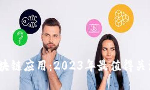 百度推荐的区块链应用：2023年最值得关注的区块链App