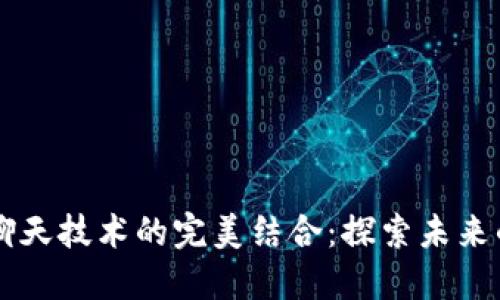 区块链与聊天技术的完美结合：探索未来的通讯方式