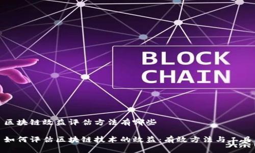 区块链效益评估方法有哪些

如何评估区块链技术的效益：有效方法与工具