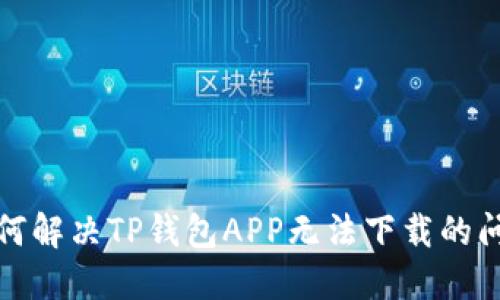 如何解决TP钱包APP无法下载的问题