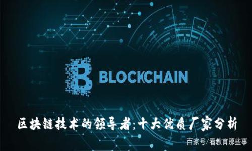 区块链技术的领导者：十大优质厂家分析