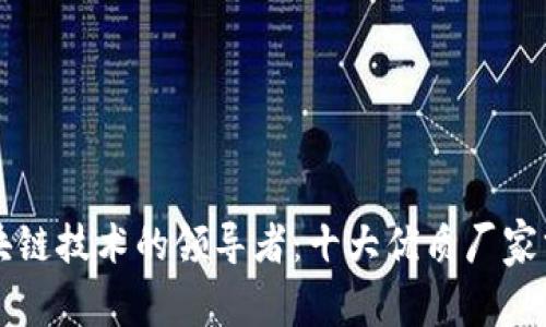 区块链技术的领导者：十大优质厂家分析