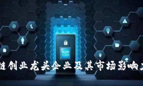 区块链创业龙头企业及其市场影响力分析