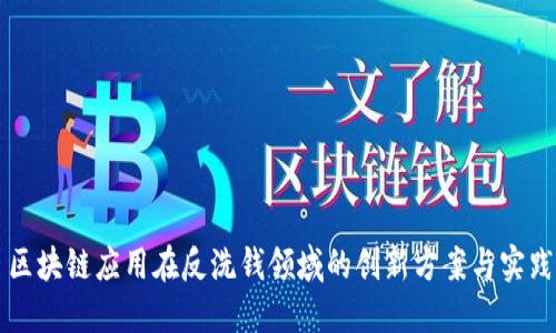 区块链应用在反洗钱领域的创新方案与实践