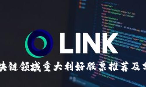 区块链领域重大利好股票推荐及分析