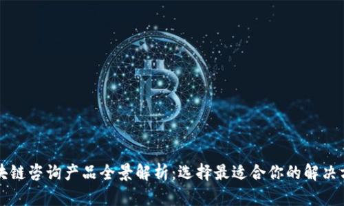 区块链咨询产品全景解析：选择最适合你的解决方案