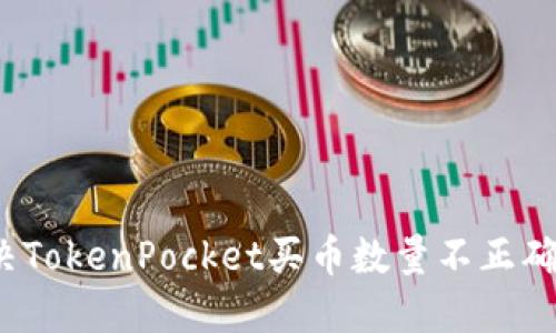 如何解决TokenPocket买币数量不正确的问题？