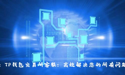: TP钱包交易所客服: 高效解决您的所有问题