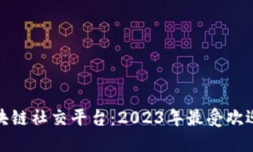 探索区块链社交平台：2023年最受欢迎的选项