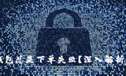 为什么TP钱包总是下单失败？深入解析及解决方案