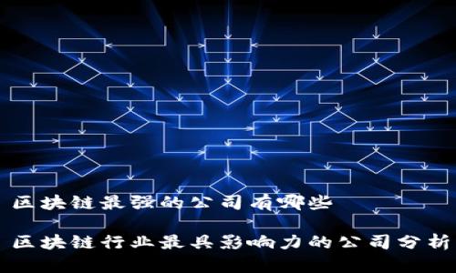 区块链最强的公司有哪些

区块链行业最具影响力的公司分析