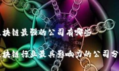 区块链最强的公司有哪些区块链行业最具影响力