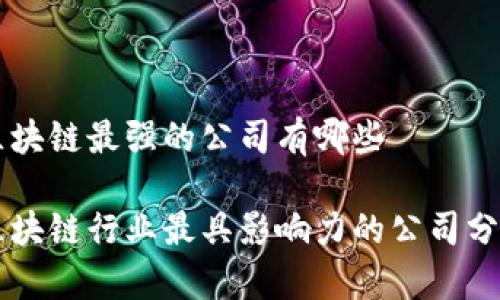 区块链最强的公司有哪些

区块链行业最具影响力的公司分析