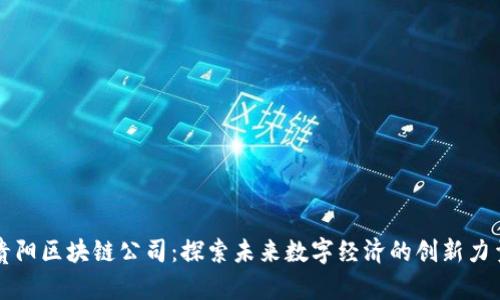 贵阳区块链公司：探索未来数字经济的创新力量