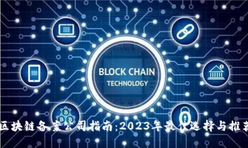 区块链备案公司指南：2023年最佳选择与推荐