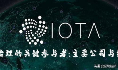 区块链治理的关键参与者：主要公司与组织解析