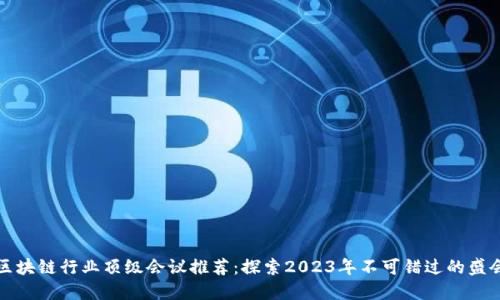 区块链行业顶级会议推荐：探索2023年不可错过的盛会